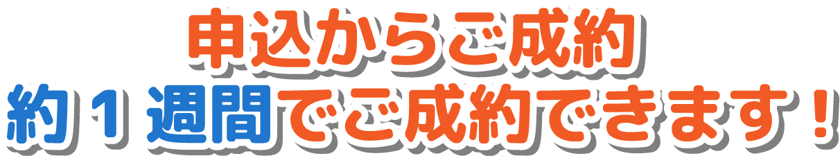 申込からご成約約1週間でご成約できます!